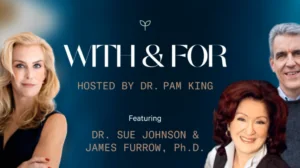 Drs. Sue Johnson and Jim Furrow discuss attachment and improving relationships, with Pam King